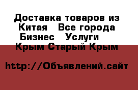 Доставка товаров из Китая - Все города Бизнес » Услуги   . Крым,Старый Крым